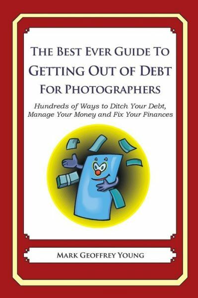 The Best Ever Guide To Getting Out Of Debt For Photographers: Hundreds Of W...