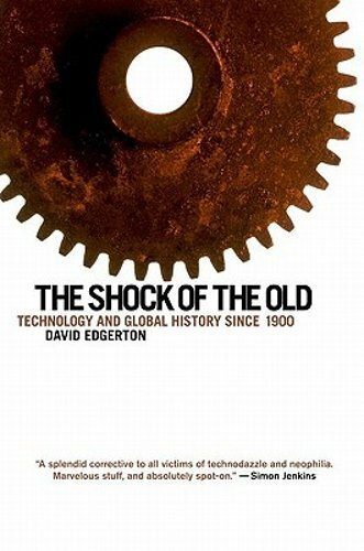 The Shock of the Old: Technology and Global History Since 1900 by David Edgerton