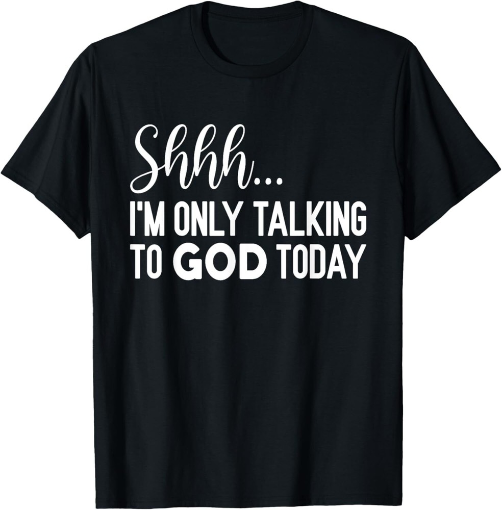 Shhh… I'm Only Talking To God Today Funny Christian Saying T-Shirt Hoodie