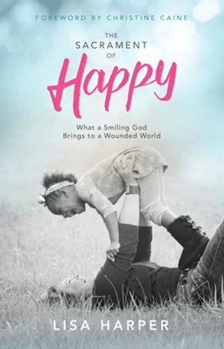 The Sacrament of Happy: What a Smiling God Brings to a Wounded World by Harper