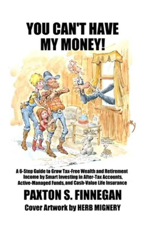 You Can't Have My Money!: A 6-Step Guide to Grow Tax-Free Wealth and Retirement
