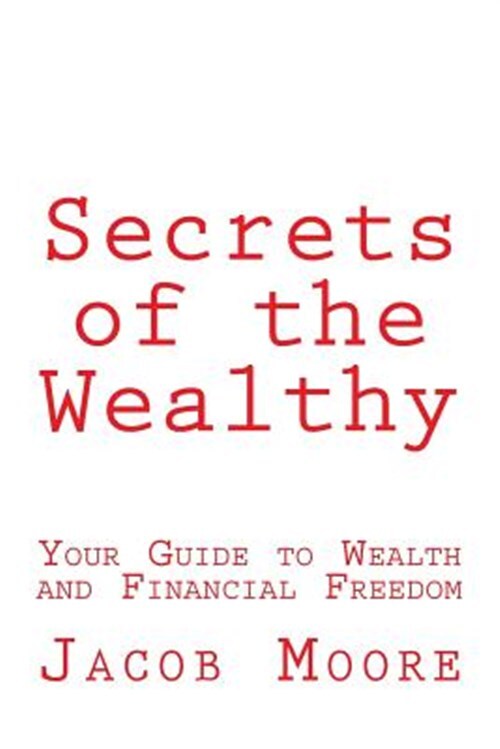 Secrets of the Wealthy : Your Guide to Wealth and Financial Freedom, Paperbac...