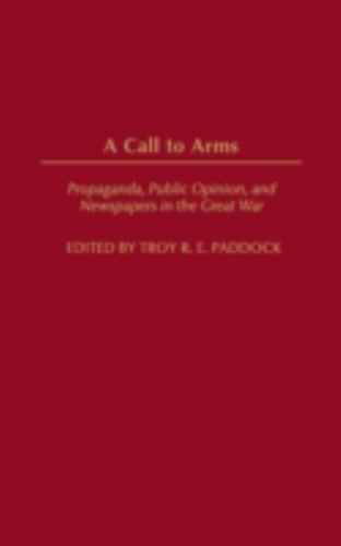 A Call to Arms: Propaganda, Public Opinion, and Newspapers in the Great War (Per