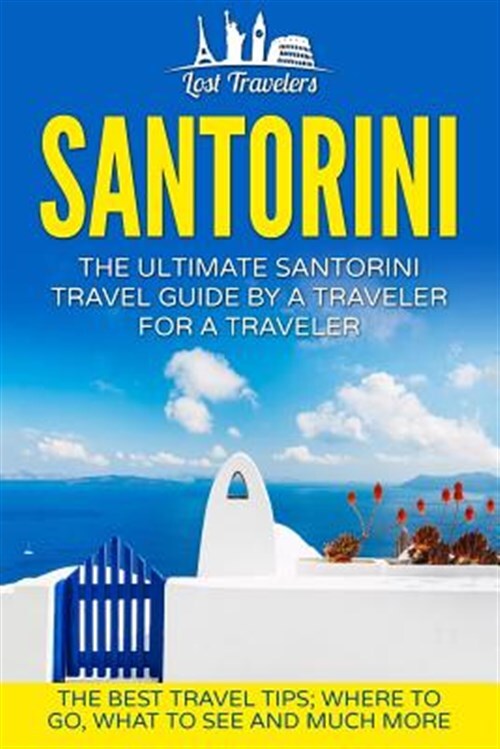 Santorini : The Ultimate Santorini Travel Guide by a Traveler for a Traveler;...