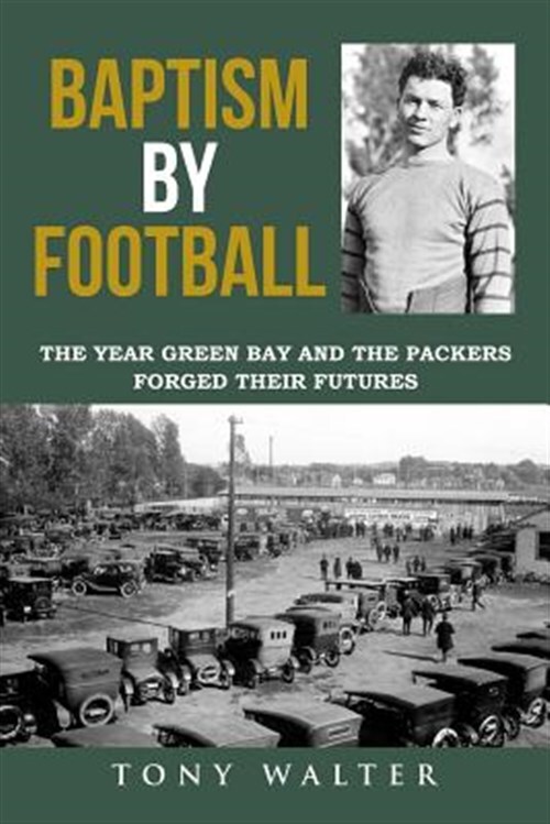 Baptism by Football: The Year Green Bay and the Packers Forged Their Futures ...