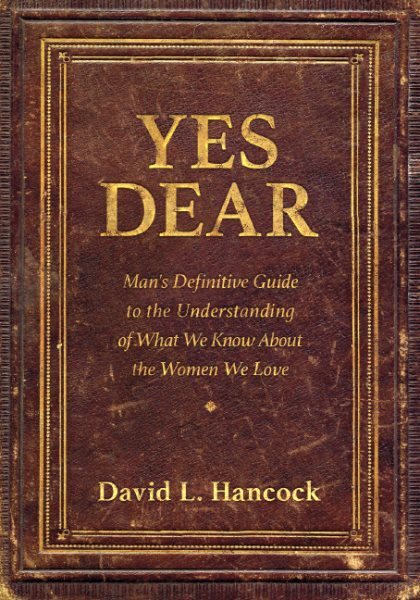Yes Dear : Man's Definitive Guide to the Understanding of What We Know About ...