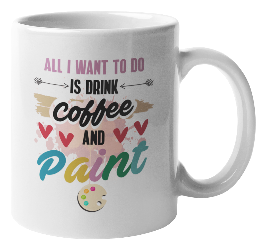 All I Want To Do Is Drink Coffee & Paint, Painting Lover Coffee & Tea Mug