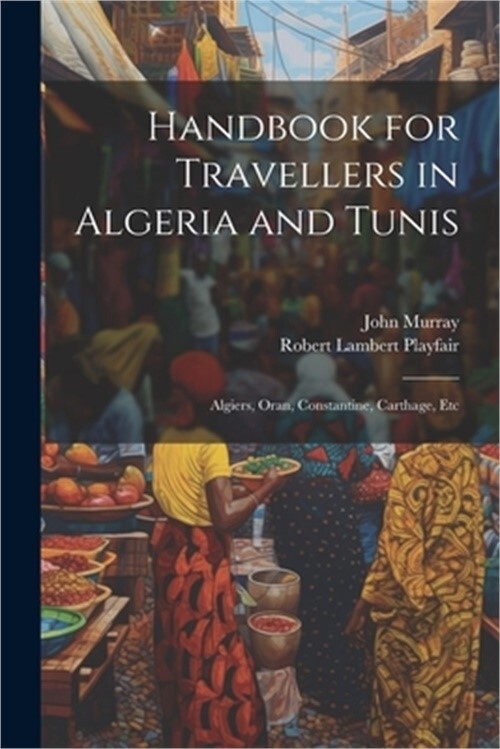 Handbook for Travellers in Algeria and Tunis: Algiers, Oran, Constantine, Cartha