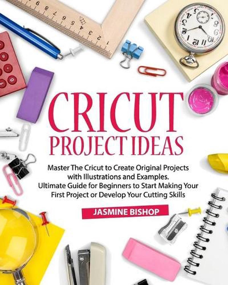 Cricut Project Ideas: Master The Cricut to Create Original Projects with Illustr