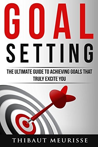 Goal Setting: The Ultimate Guide To Achieving Goals That Truly Excite You - ...