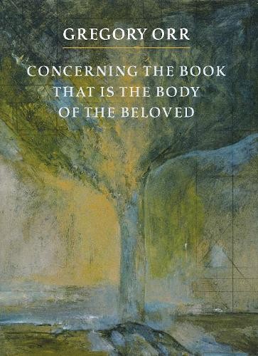 Gregory Orr Concerning the Book that is the Body of the Beloved (Paperback)