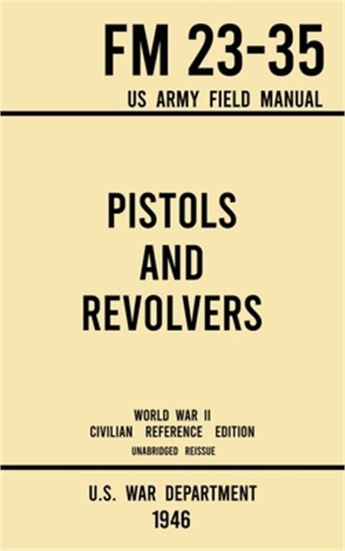 Pistols and Revolvers - FM 23-35 US Army Field Manual (1946 World War II Civilia
