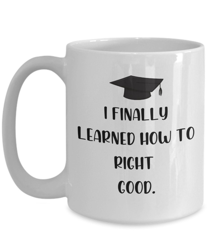 Funny Graduation Mug Funny Graduation Gift I Finally Learned How To Right Good C