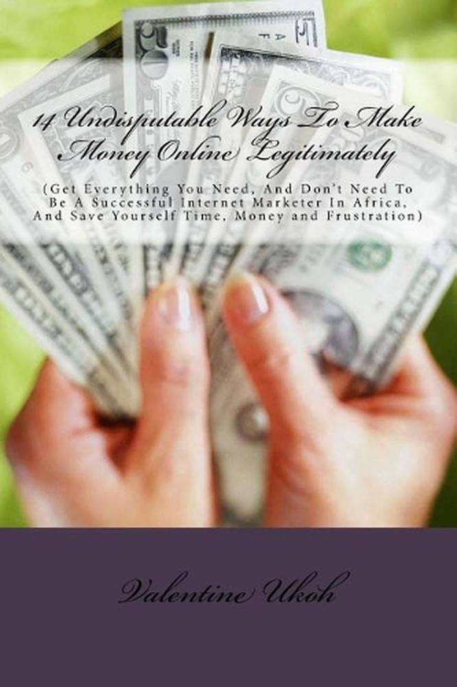 14 Undisputable Ways To Make Money Online Legitimately By Valentine Ukoh: (Get E