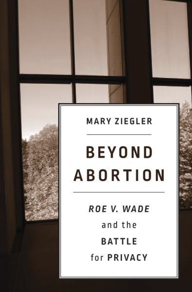 Beyond Abortion : Roe v. Wade and the Battle for Privacy, Hardcover by Ziegle...