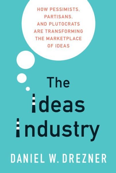 Ideas Industry : How Pessimists, Partisans, and Plutocrats Are Transforming t...