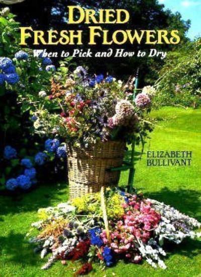 Dried Fresh Flowers: When to Pick and How to Dry By Elizabeth Bu