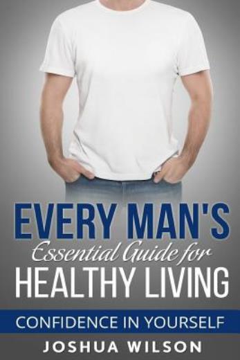 Every Man's Essential Guide For Healthy Living: Confidence In Yourself