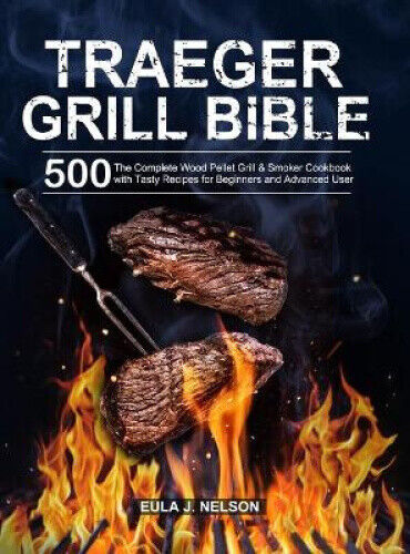 Traeger Grill Bible: The Complete Wood Pellet Grill & Smoker Cookbook with 500