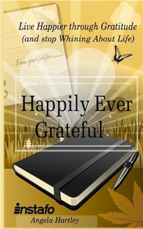 Happily Ever Grateful : Live Happier Through Gratitude...and Stop Whining Abo...