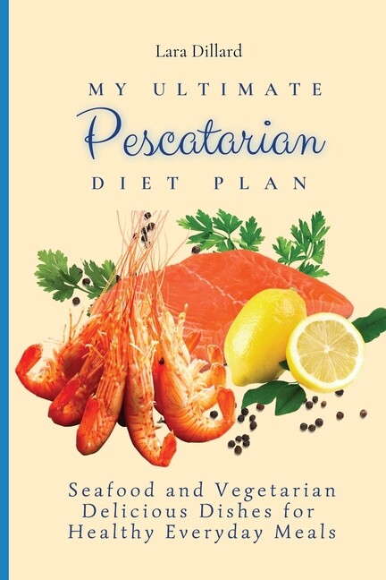 My Ultimate Pescatarian Diet Plan: Seafood And Vegetarian Delicious Dishes ...