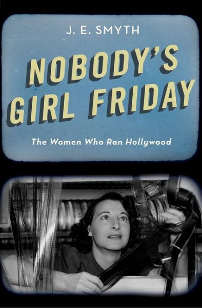 Nobody's Girl Friday : The Women Who Ran Hollywood, Hardcover by Smyth, J. E....
