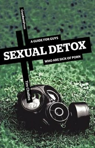 Sexual Detox: A Guide for Guys Who Are Sick of Porn by Tim Challies: New