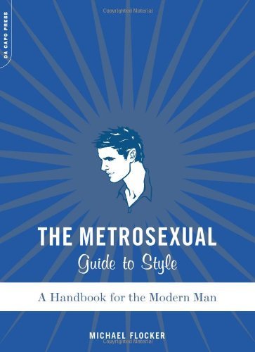 The Metros**ual Guide To Style: A Handbook For The Modern Man By