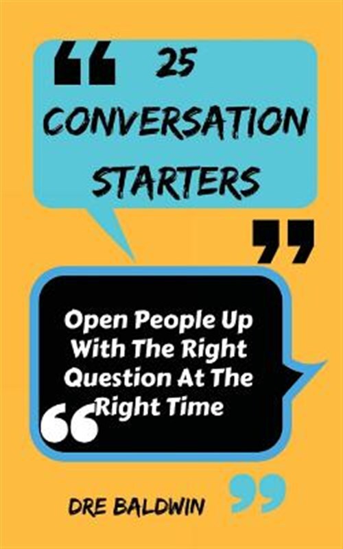 25 Conversation Starters : Learn to Open People Up With the Right Questions a...