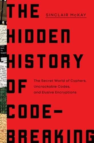 Secret World of Code-Breaking: Cyphers, Uncrackable Codes & Elusive Encryptions by Sinclair McKay 2023 Hardcover