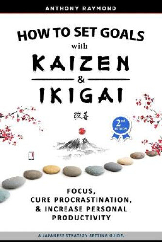 How to Set Goals with Kaizen and Ikigai: Learn to Improve Your Focus, Cure