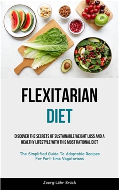 Flexitarian Diet: Discover The Secrets Of Sustainable Weight Loss And A Healthy