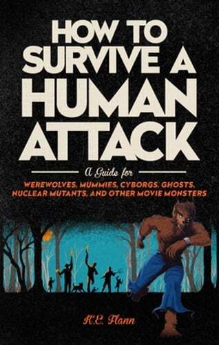How to Survive a Human Attack: A Guide for Werewolves, Mummies, Cyborgs, Ghosts,