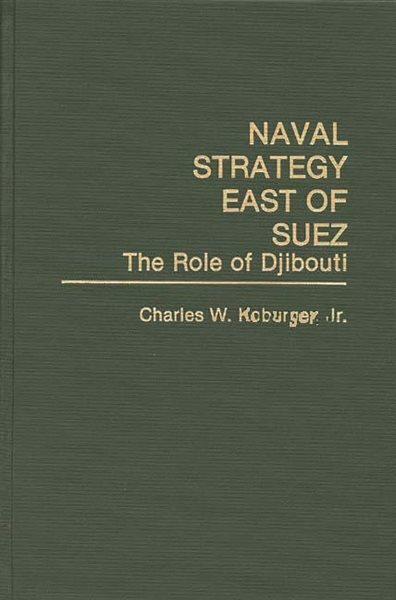 Naval Strategy East of Suez : The Role of Djibouti, Hardcover by Koburger, Ch...