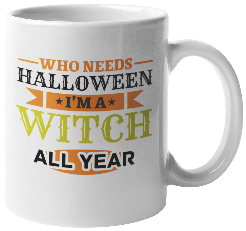 Who Needs Halloween? I'm A Witch All Year, Funny Coffee & Tea Mug