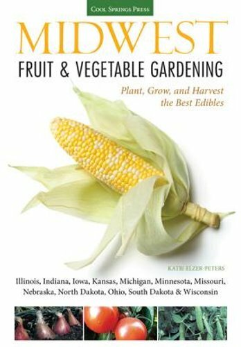 Midwest Fruit & Vegetable Gardening: Plant, Grow, and Harvest the Best Edibles -
