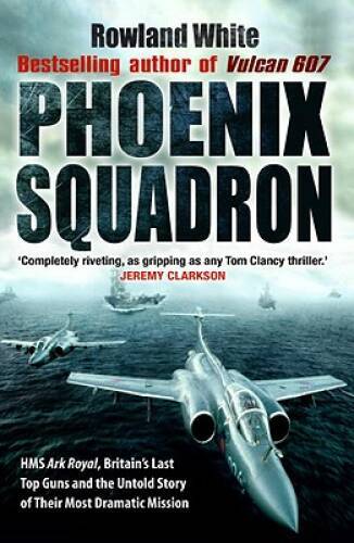 Phoenix Squadron: HMS Ark Royal, Britains Last Top Guns and the Unt - VERY GOOD