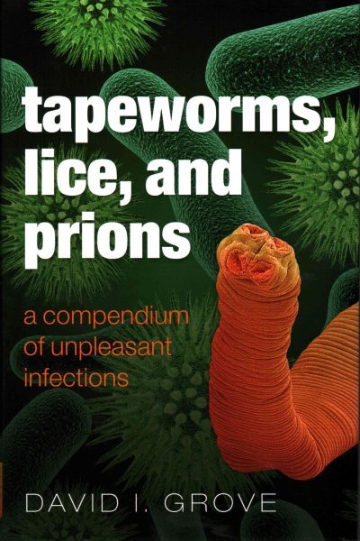 Tapeworms, Lice, and Prions : A Compendium of Unpleasant Infections, Hardcove...