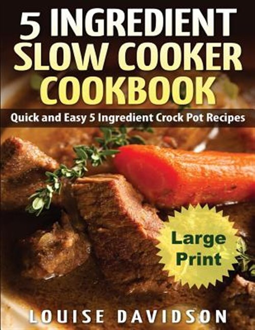 5 Ingredient Slow Cooker Cookbook : Quick and Easy 5 Ingredient Crock Pot Rec...