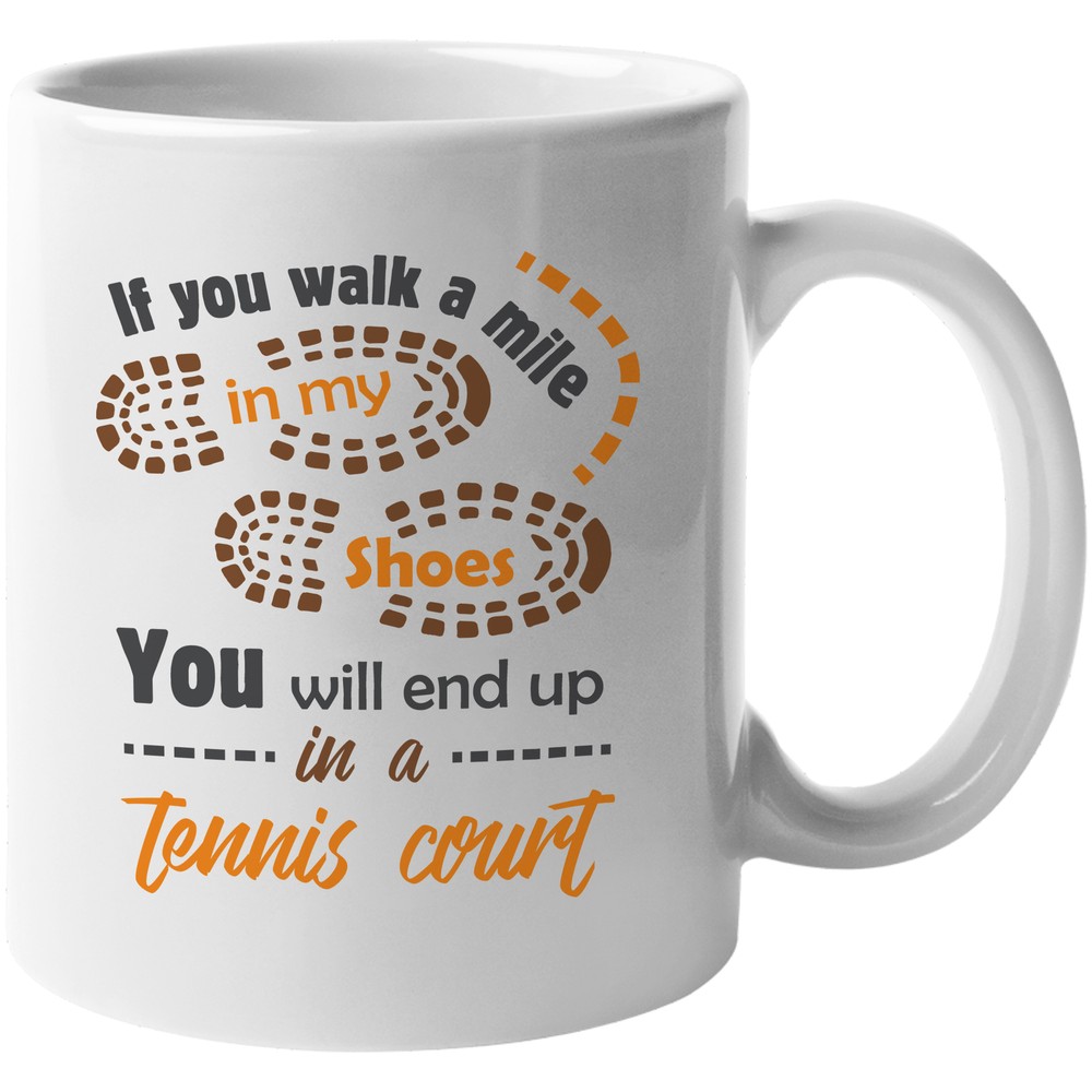 If You Walk A Mile In My Shoes, You Will End Up In A Tennis Court. Gift Mug