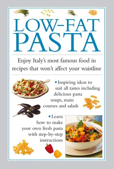Low-fat Pasta : Enjoy Italy's Most Famous Food in Recipes That Won't Affect Y...