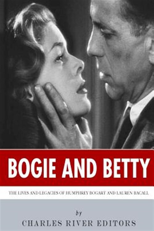 Bogie and Betty : The Lives and Legacies of Humphrey Bogart and Lauren Bacall...