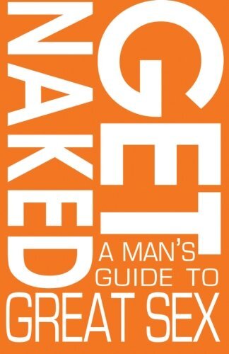 Get Naked: A Man's Guide to Great Sex