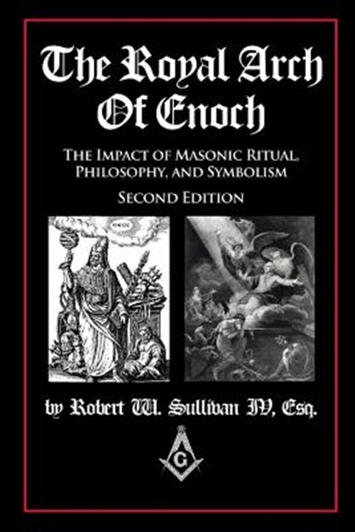 Royal Arch of Enoch : The Impact of Masonic Ritual, Philosophy, and Symbolism...