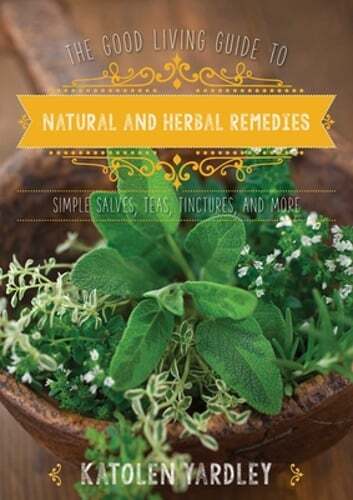 The Good Living Guide to Natural and Herbal Remedies: Simple Salves, Teas,: Used