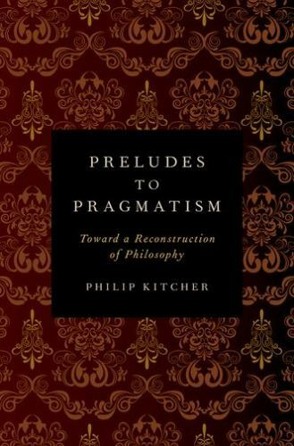 Preludes to Pragmatism Philip Kitcher 2012 Hardcover Philosophy Reconstruction