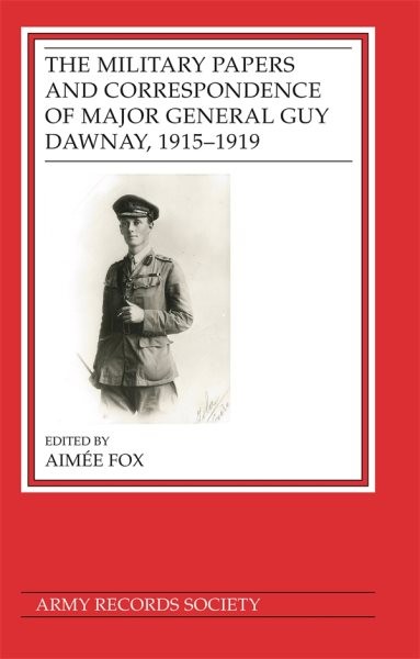 Publications of the Army Records Society Ser.: Military Papers and Correspondence of Major General Guy Dawnay, 1915-1919 by Aimée Fox (2024, Hardcover)