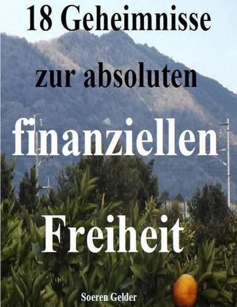 18 Geheimnisse zur absoluten finanziellen Freiheit by Soeren Gelder Sg (German)