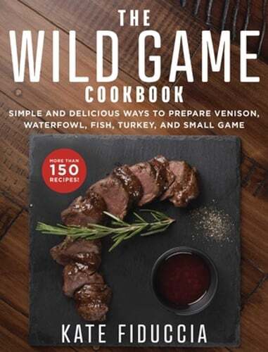 The Wild Game Cookbook: Easy Recipes for Venison and Waterfowl Dishes