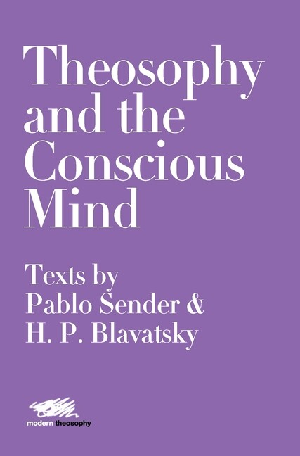 Theosophy And The Conscious Mind: Texts By Pablo Sender And H P  Blavatsky